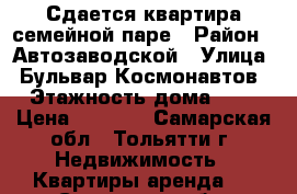 Сдается квартира семейной паре › Район ­ Автозаводской › Улица ­ Бульвар Космонавтов › Этажность дома ­ 9 › Цена ­ 6 000 - Самарская обл., Тольятти г. Недвижимость » Квартиры аренда   . Самарская обл.